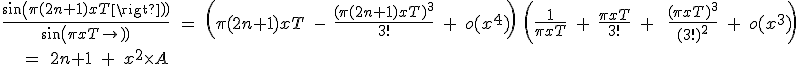 3$\frac{sin(\pi(2n+1)xT)}{sin(\pi xT)}\;=\;\(\pi(2n+1)xT\;-\;\frac{(\pi(2n+1)xT)^3}{3!}\;+\;o(x^4)\)\;\(\frac{1}{\pi xT}\;+\;\frac{\pi xT}{3!}\;+\;\;\frac{(\pi xT)^3}{(3!)^2}\;+\;o(x^3)\)\\\;\;\;=\;2n+1\;+\;x^2\times A